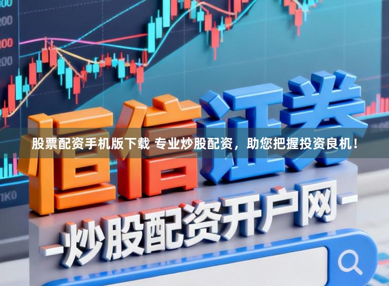 股票配资手机版下载 专业炒股配资，助您把握投资良机！