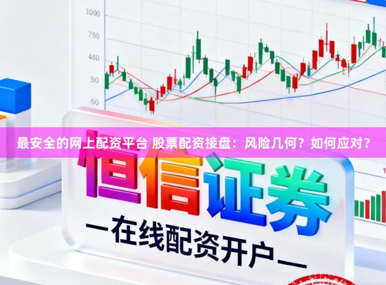 最安全的网上配资平台 股票配资接盘：风险几何？如何应对？