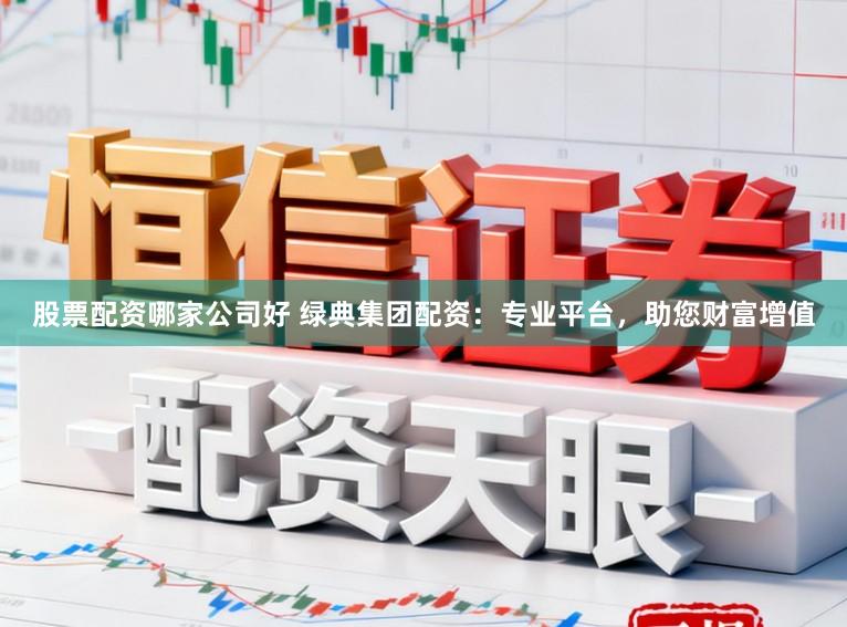 股票配资哪家公司好 绿典集团配资：专业平台，助您财富增值