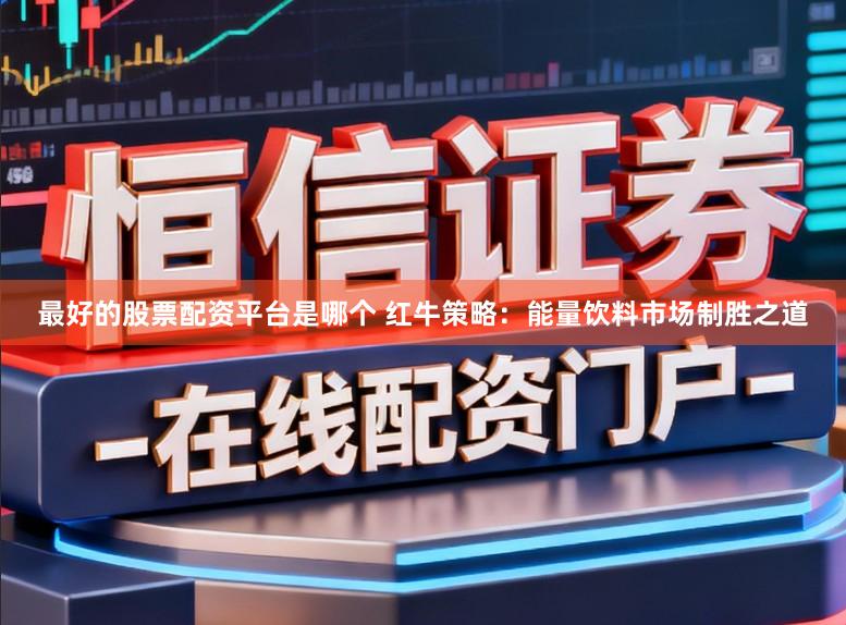 最好的股票配资平台是哪个 红牛策略：能量饮料市场制胜之道