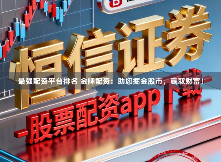 最强配资平台排名 金牌配资：助您掘金股市，赢取财富！