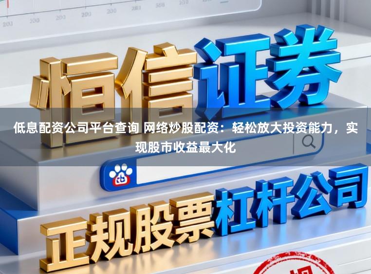 低息配资公司平台查询 网络炒股配资：轻松放大投资能力，实现股市收益最大化