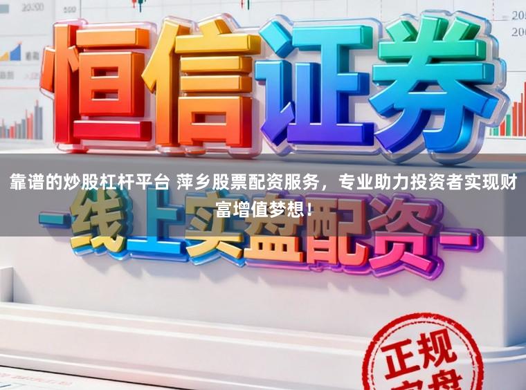 靠谱的炒股杠杆平台 萍乡股票配资服务，专业助力投资者实现财富增值梦想！