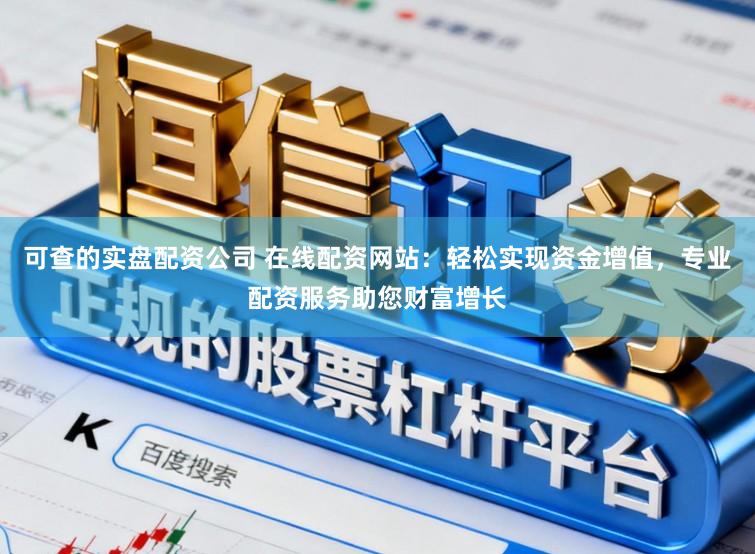 可查的实盘配资公司 在线配资网站：轻松实现资金增值，专业配资服务助您财富增长