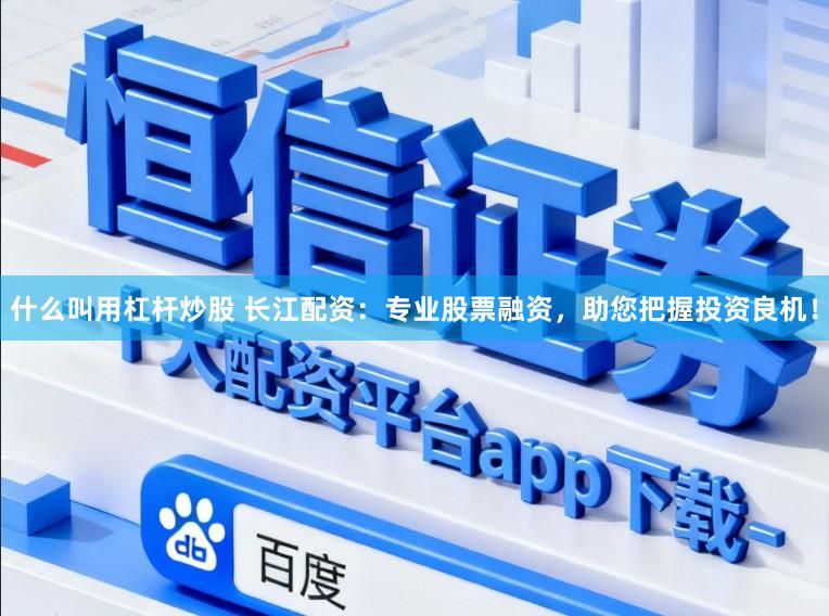 什么叫用杠杆炒股 长江配资：专业股票融资，助您把握投资良机！