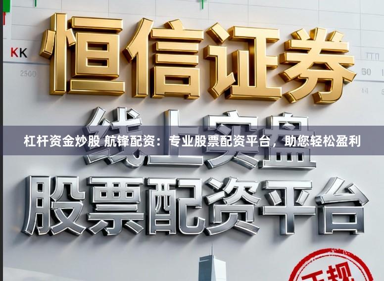 杠杆资金炒股 航锋配资：专业股票配资平台，助您轻松盈利