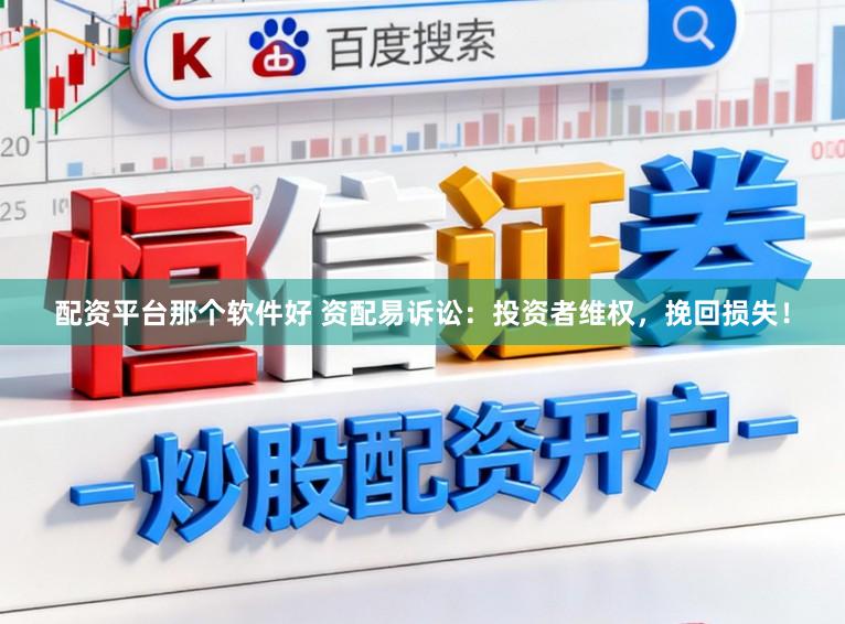 配资平台那个软件好 资配易诉讼：投资者维权，挽回损失！