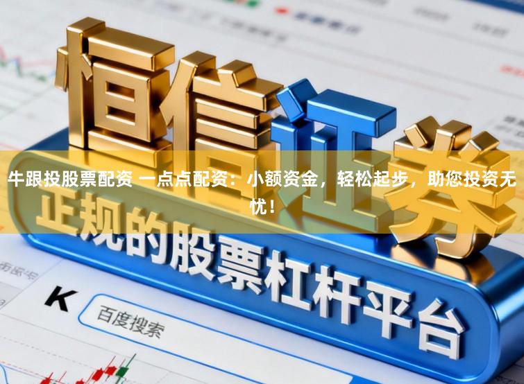 牛跟投股票配资 一点点配资：小额资金，轻松起步，助您投资无忧！