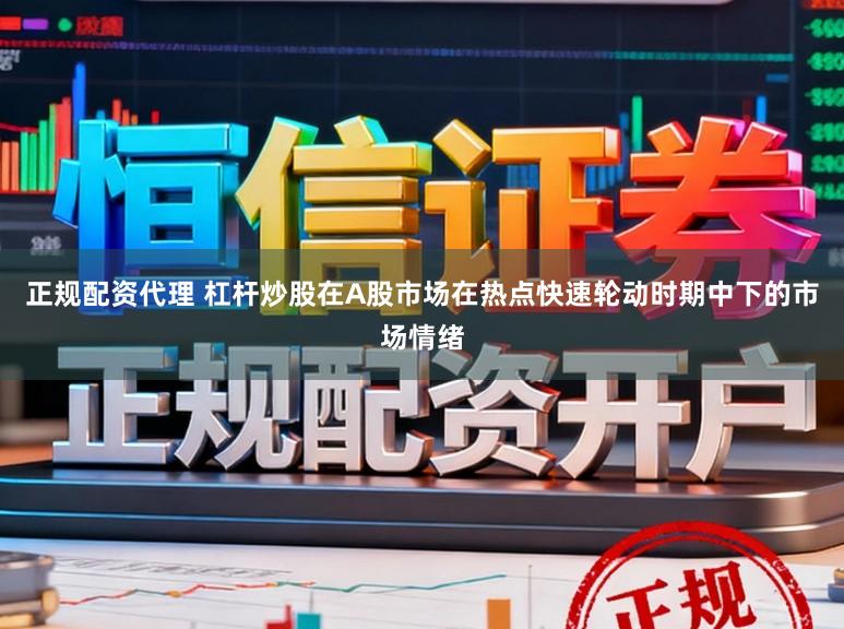 正规配资代理 杠杆炒股在A股市场在热点快速轮动时期中下的市场情绪