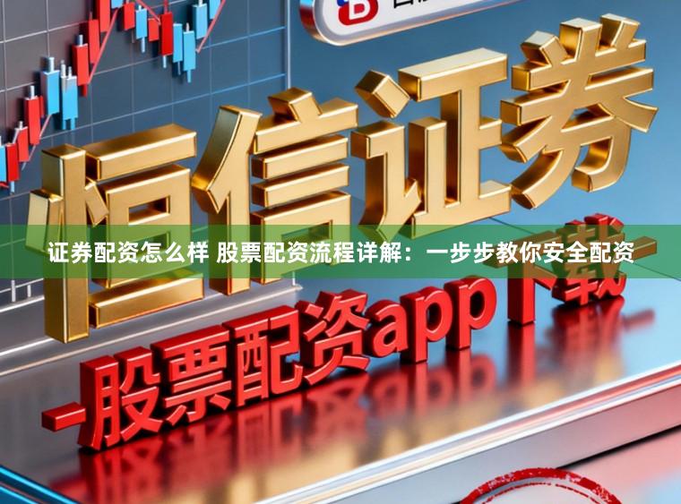 证券配资怎么样 股票配资流程详解：一步步教你安全配资