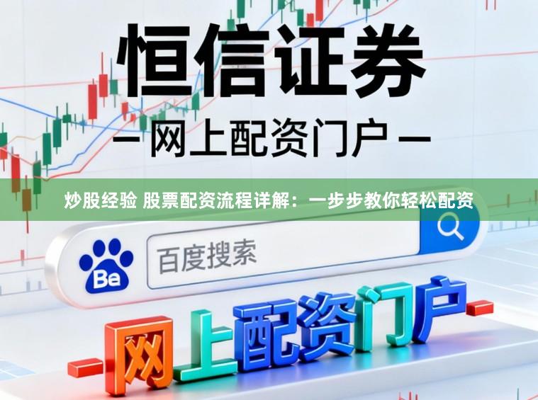 炒股经验 股票配资流程详解：一步步教你轻松配资