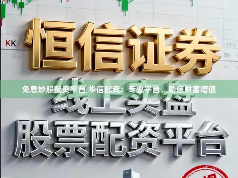 免息炒股配资平台 华信配资：专业平台，助您财富增值