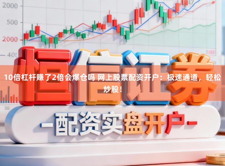 10倍杠杆赚了2倍会爆仓吗 网上股票配资开户：极速通道，轻松炒股！