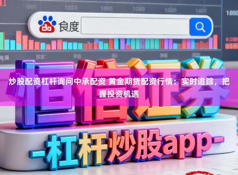 炒股配资杠杆询问中承配资 黄金期货配资行情：实时追踪，把握投资机遇