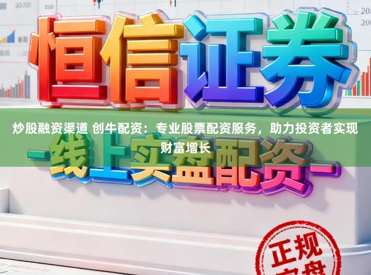 炒股融资渠道 创牛配资：专业股票配资服务，助力投资者实现财富增长