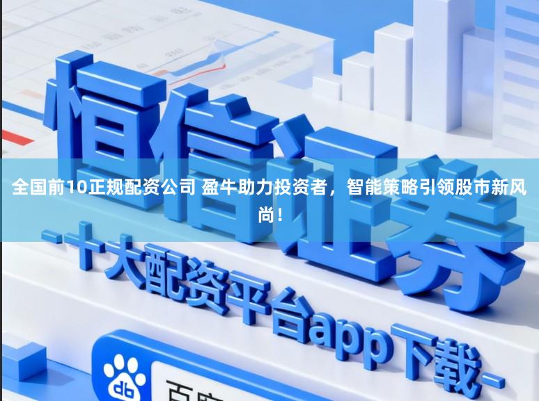 全国前10正规配资公司 盈牛助力投资者，智能策略引领股市新风尚！