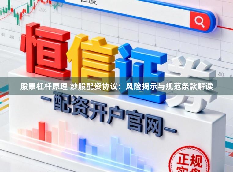 股票杠杆原理 炒股配资协议：风险揭示与规范条款解读