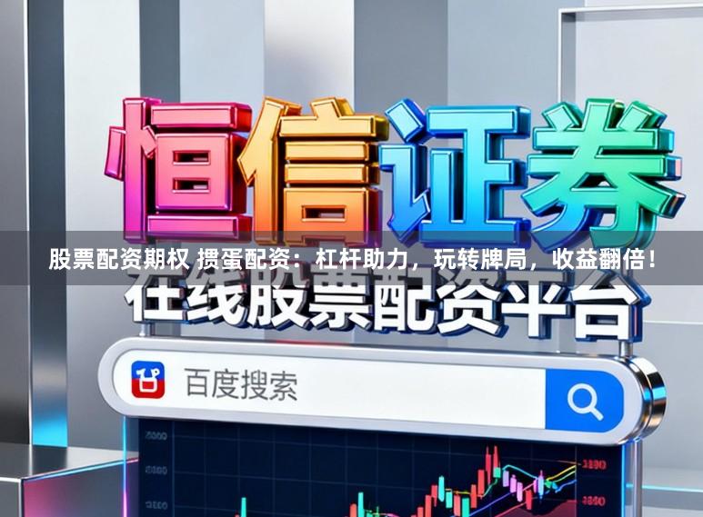 股票配资期权 掼蛋配资：杠杆助力，玩转牌局，收益翻倍！