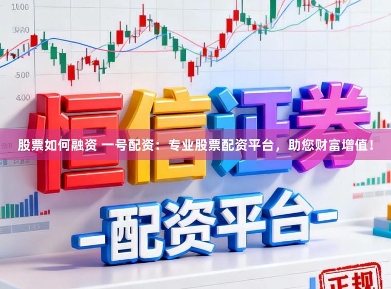 股票如何融资 一号配资：专业股票配资平台，助您财富增值！