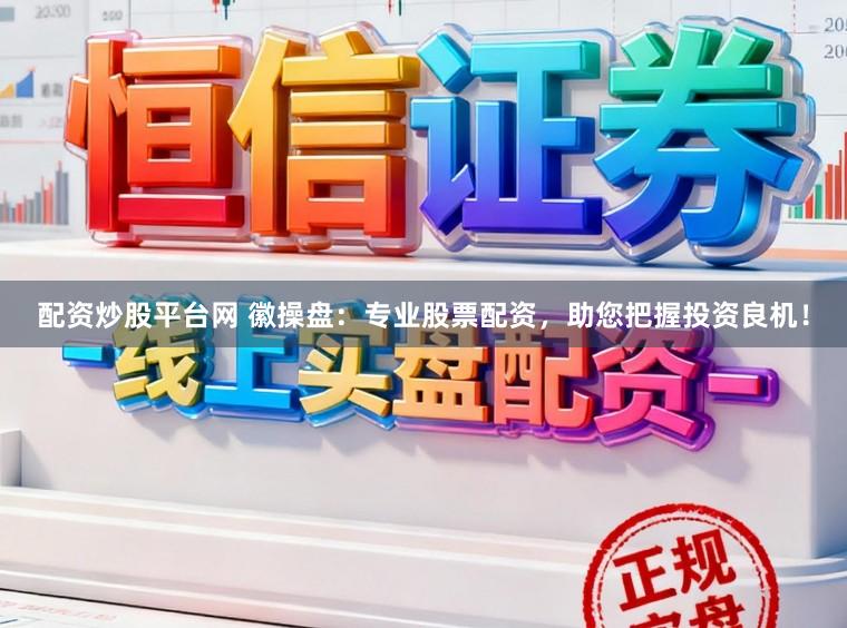 配资炒股平台网 徽操盘：专业股票配资，助您把握投资良机！