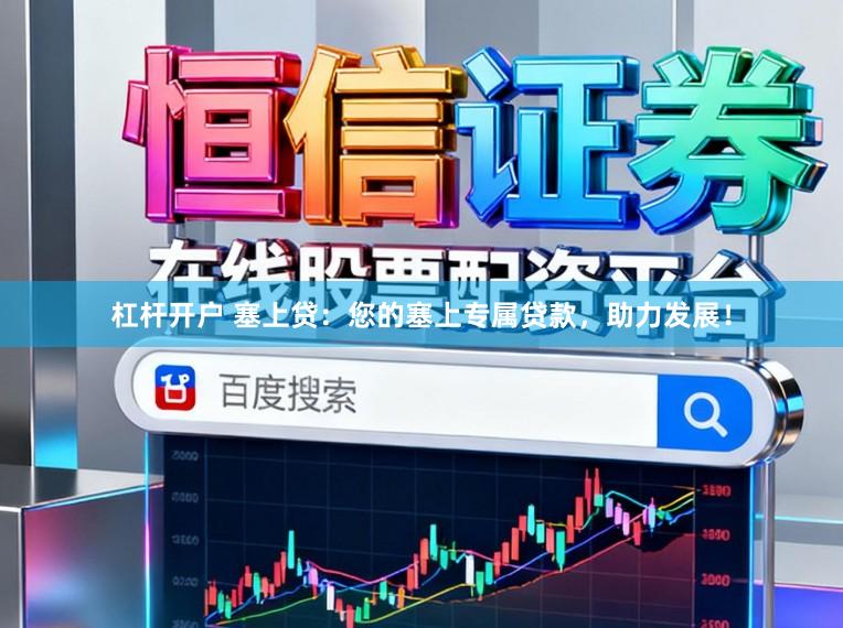 杠杆开户 塞上贷：您的塞上专属贷款，助力发展！