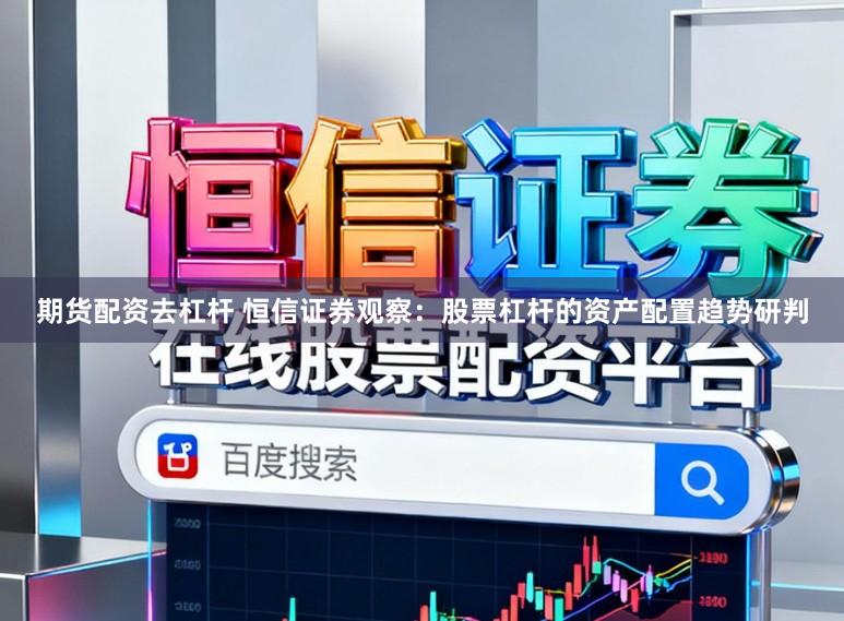期货配资去杠杆 恒信证券观察：股票杠杆的资产配置趋势研判