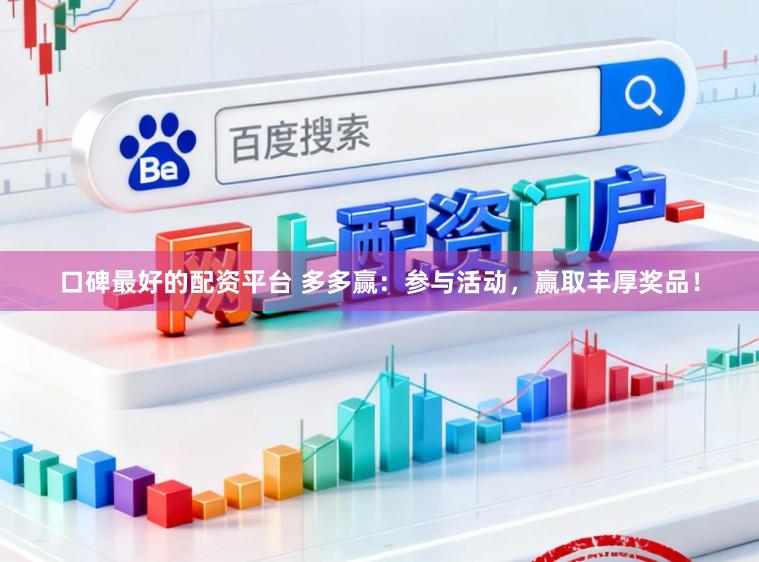 口碑最好的配资平台 多多赢：参与活动，赢取丰厚奖品！
