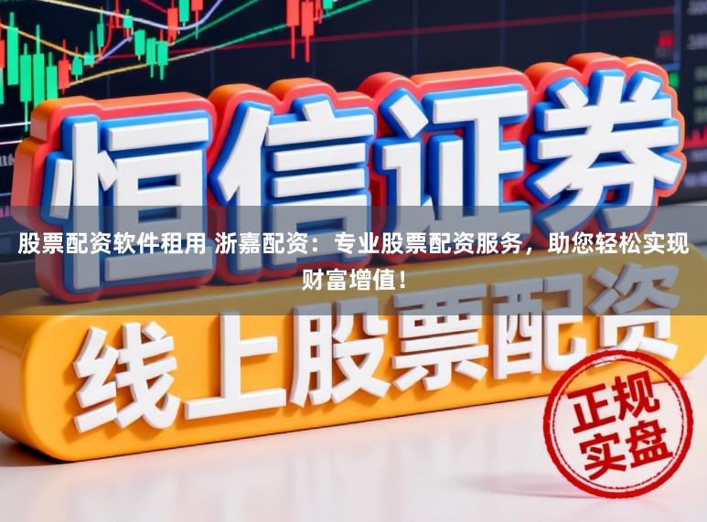 股票配资软件租用 浙嘉配资：专业股票配资服务，助您轻松实现财富增值！