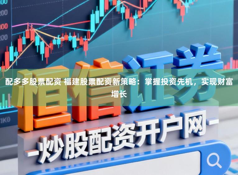 配多多股票配资 福建股票配资新策略：掌握投资先机，实现财富增长