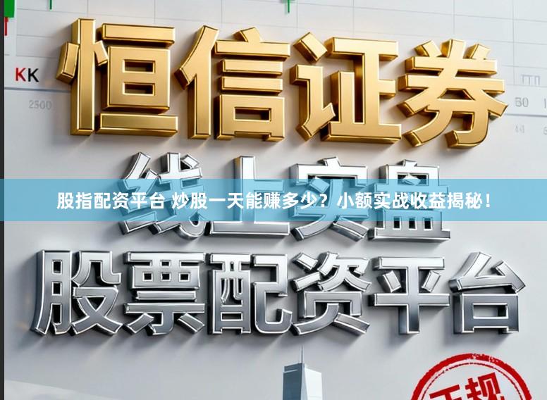 股指配资平台 炒股一天能赚多少？小额实战收益揭秘！
