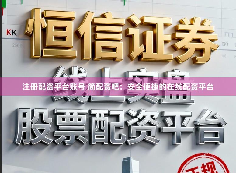 注册配资平台账号 简配资吧：安全便捷的在线配资平台