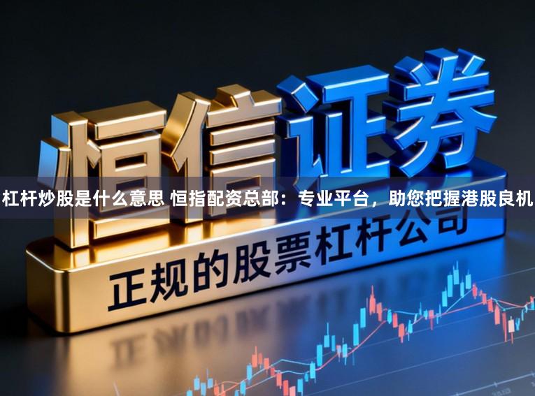 杠杆炒股是什么意思 恒指配资总部：专业平台，助您把握港股良机