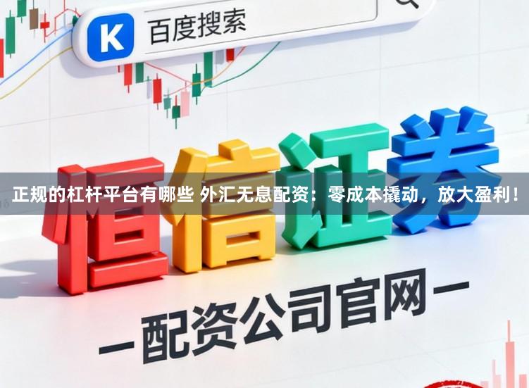 正规的杠杆平台有哪些 外汇无息配资：零成本撬动，放大盈利！