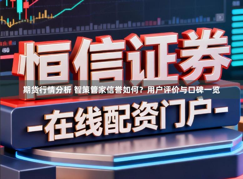 期货行情分析 智策管家信誉如何？用户评价与口碑一览