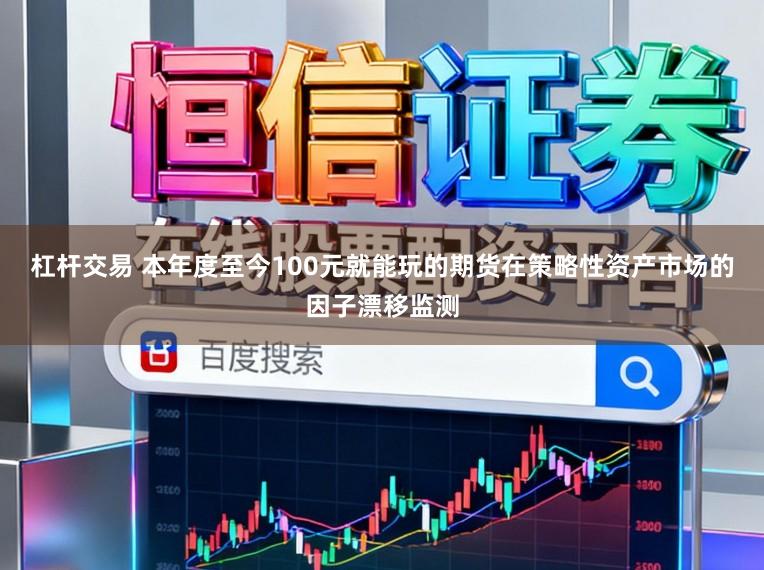 杠杆交易 本年度至今100元就能玩的期货在策略性资产市场的因子漂移监测
