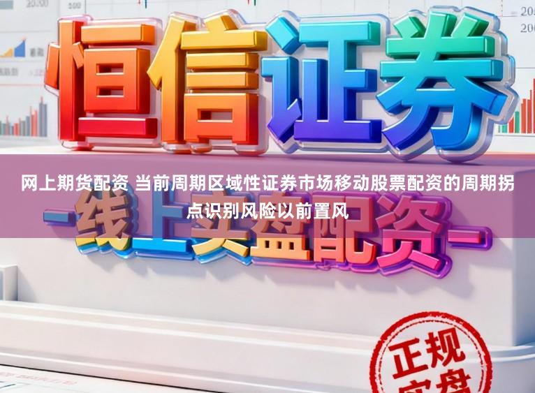网上期货配资 当前周期区域性证券市场移动股票配资的周期拐点识别风险以前置风