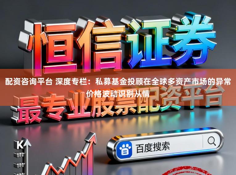配资咨询平台 深度专栏：私募基金投顾在全球多资产市场的异常价格波动识别从情