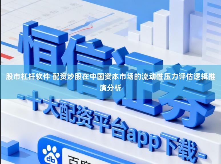 股市杠杆软件 配资炒股在中国资本市场的流动性压力评估逻辑推演分析