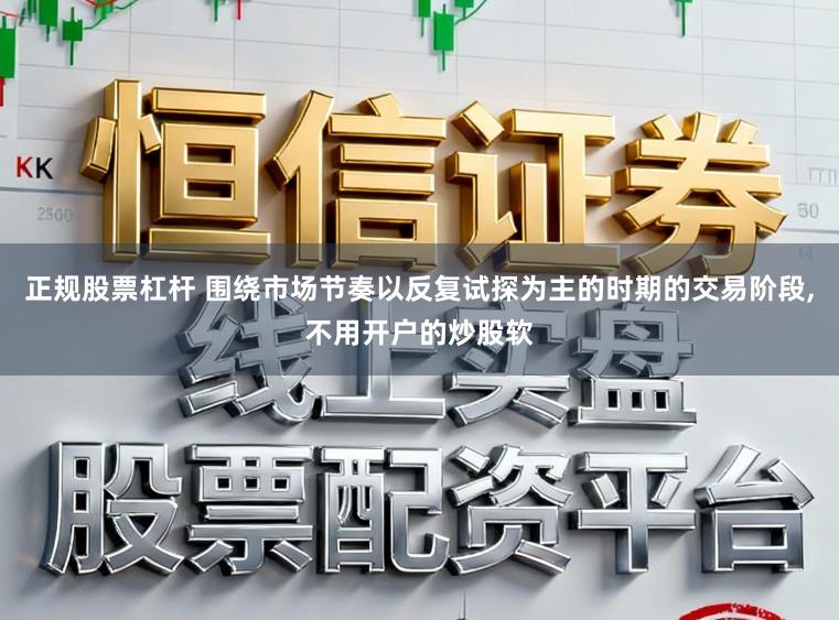 正规股票杠杆 围绕市场节奏以反复试探为主的时期的交易阶段,不用开户的炒股软