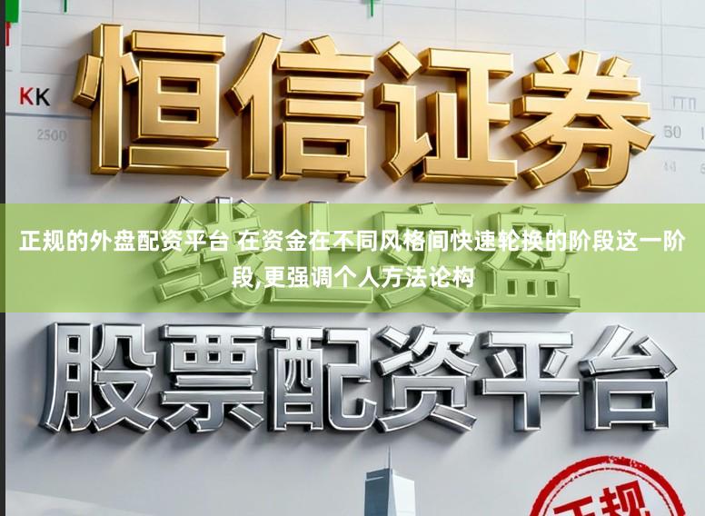正规的外盘配资平台 在资金在不同风格间快速轮换的阶段这一阶段,更强调个人方法论构