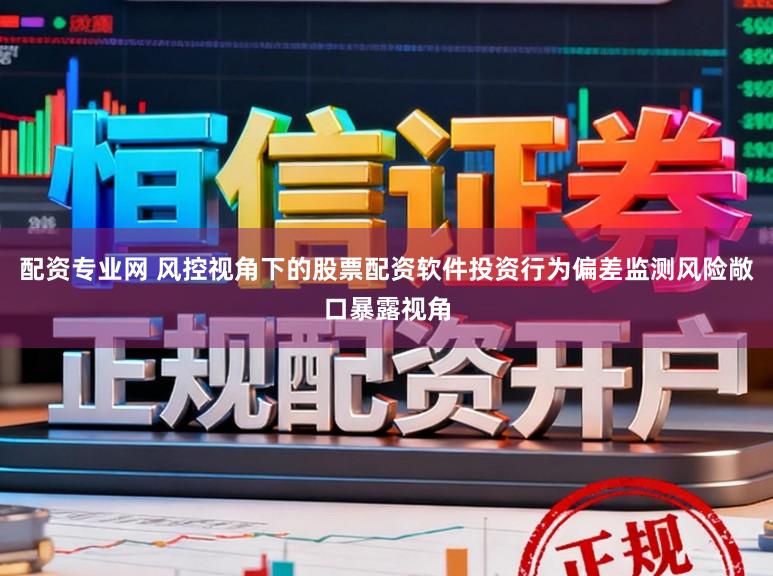 配资专业网 风控视角下的股票配资软件投资行为偏差监测风险敞口暴露视角