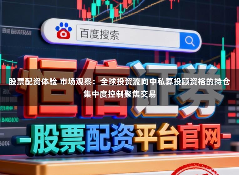 股票配资体验 市场观察：全球投资流向中私募投顾资格的持仓集中度控制聚焦交易
