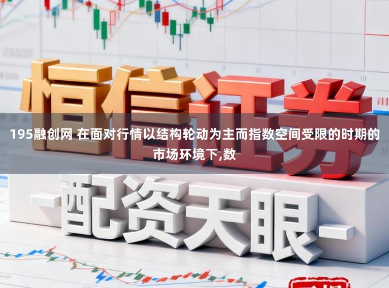 195融创网 在面对行情以结构轮动为主而指数空间受限的时期的市场环境下,数