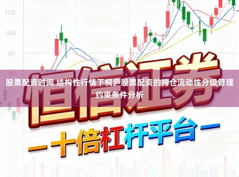 股票配资时间 结构性行情下桐庐股票配资的持仓流动性分级管理约束条件分析