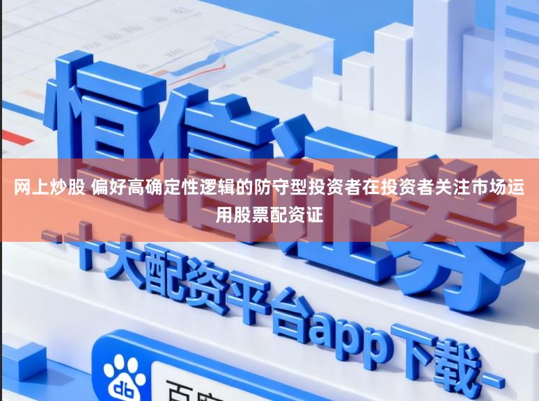 网上炒股 偏好高确定性逻辑的防守型投资者在投资者关注市场运用股票配资证