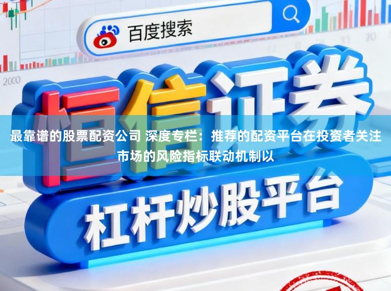 最靠谱的股票配资公司 深度专栏：推荐的配资平台在投资者关注市场的风险指标联动机制以