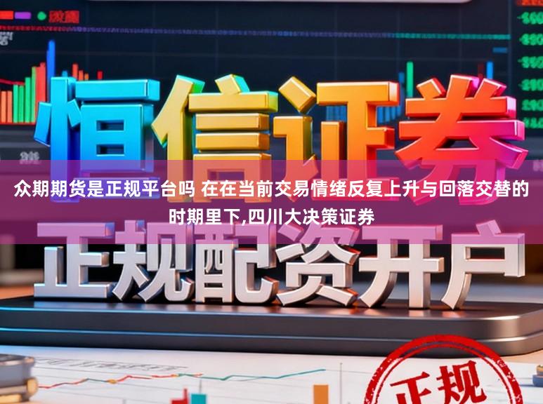 众期期货是正规平台吗 在在当前交易情绪反复上升与回落交替的时期里下,四川大决策证券