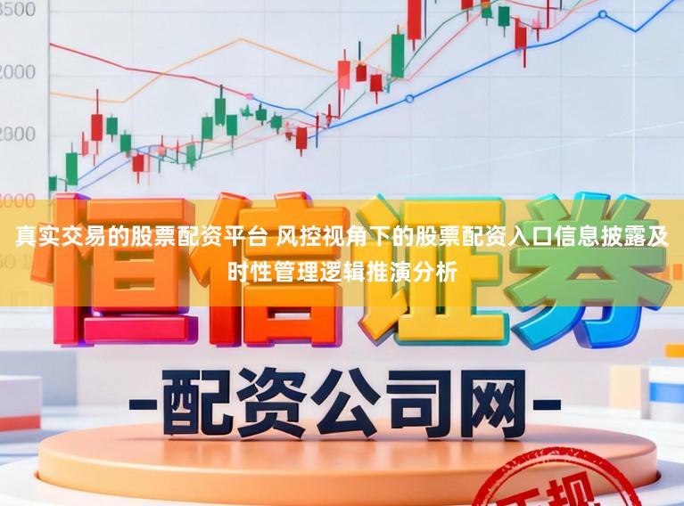 真实交易的股票配资平台 风控视角下的股票配资入口信息披露及时性管理逻辑推演分析