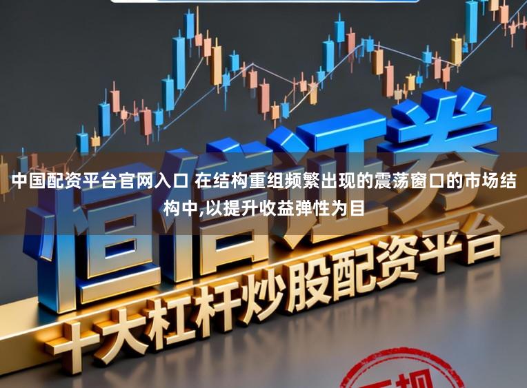 中国配资平台官网入口 在结构重组频繁出现的震荡窗口的市场结构中,以提升收益弹性为目
