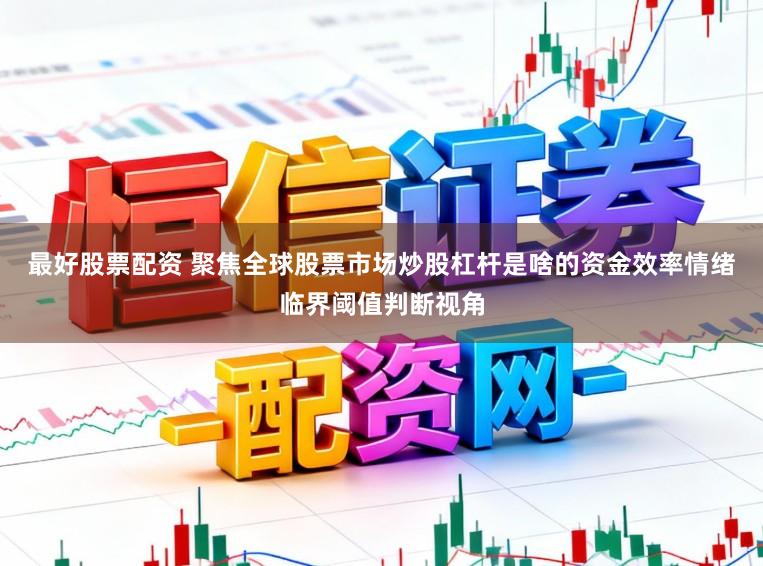 最好股票配资 聚焦全球股票市场炒股杠杆是啥的资金效率情绪临界阈值判断视角